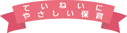ていねいにやさしい保育