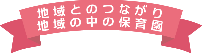 地域とのつながり　地域の中の保育園